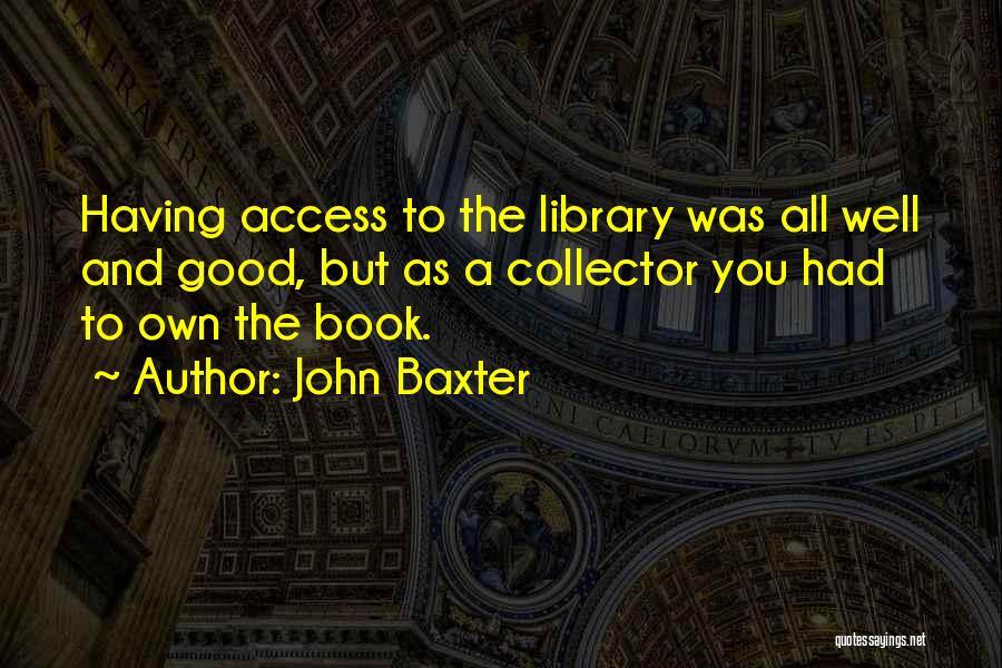 John Baxter Quotes: Having Access To The Library Was All Well And Good, But As A Collector You Had To Own The Book.