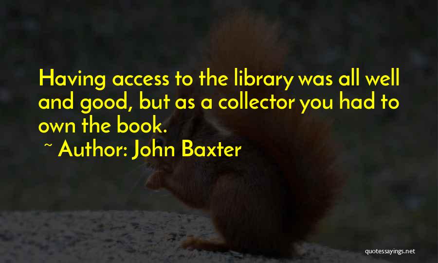 John Baxter Quotes: Having Access To The Library Was All Well And Good, But As A Collector You Had To Own The Book.
