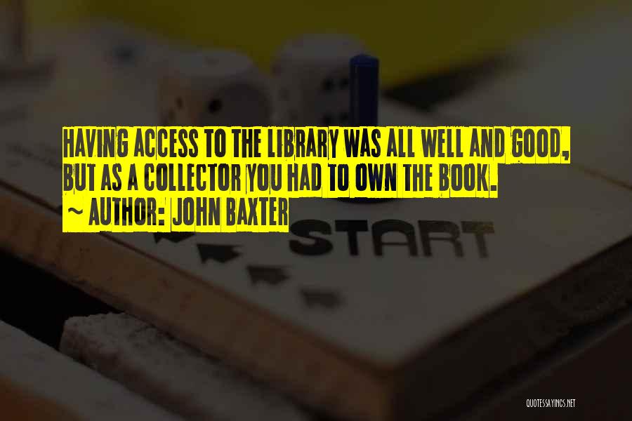 John Baxter Quotes: Having Access To The Library Was All Well And Good, But As A Collector You Had To Own The Book.