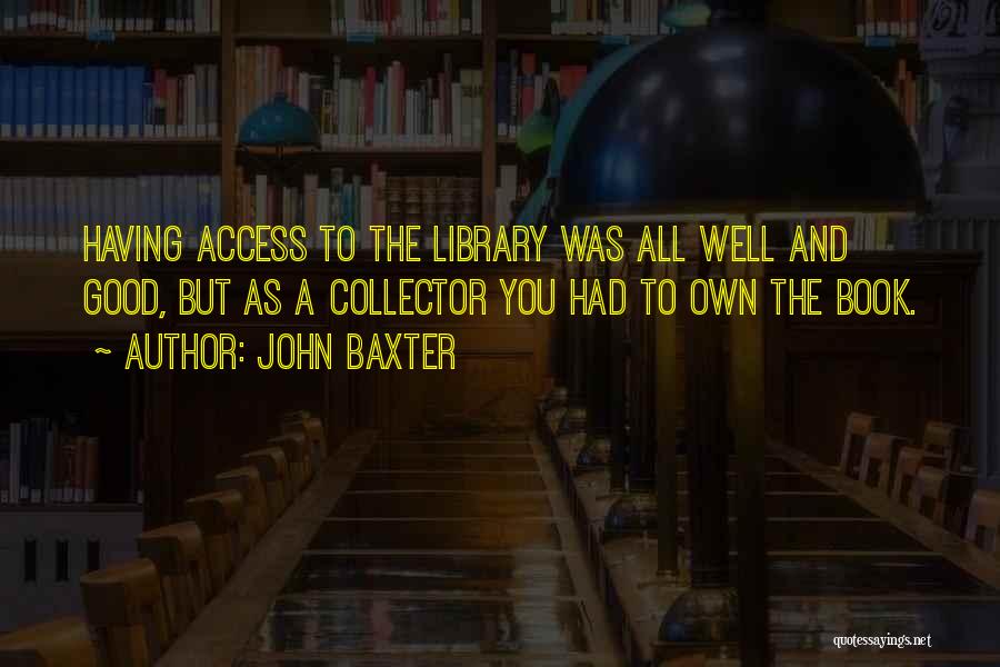 John Baxter Quotes: Having Access To The Library Was All Well And Good, But As A Collector You Had To Own The Book.