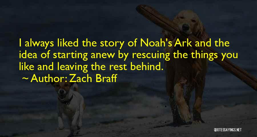 Zach Braff Quotes: I Always Liked The Story Of Noah's Ark And The Idea Of Starting Anew By Rescuing The Things You Like