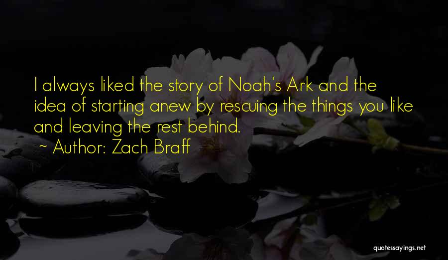 Zach Braff Quotes: I Always Liked The Story Of Noah's Ark And The Idea Of Starting Anew By Rescuing The Things You Like