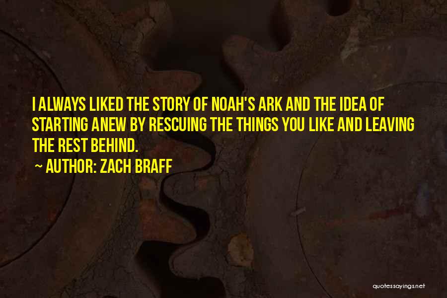 Zach Braff Quotes: I Always Liked The Story Of Noah's Ark And The Idea Of Starting Anew By Rescuing The Things You Like