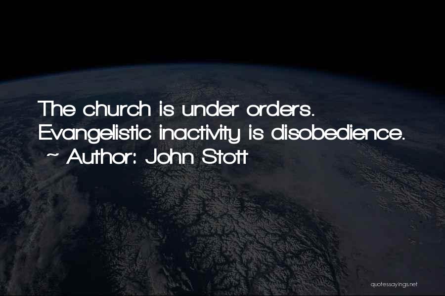 John Stott Quotes: The Church Is Under Orders. Evangelistic Inactivity Is Disobedience.