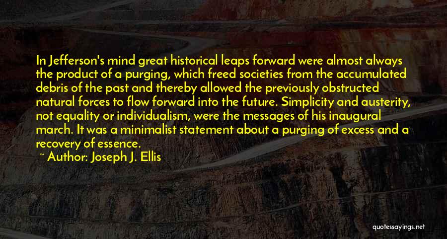 Joseph J. Ellis Quotes: In Jefferson's Mind Great Historical Leaps Forward Were Almost Always The Product Of A Purging, Which Freed Societies From The