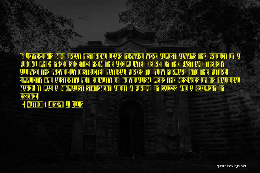 Joseph J. Ellis Quotes: In Jefferson's Mind Great Historical Leaps Forward Were Almost Always The Product Of A Purging, Which Freed Societies From The