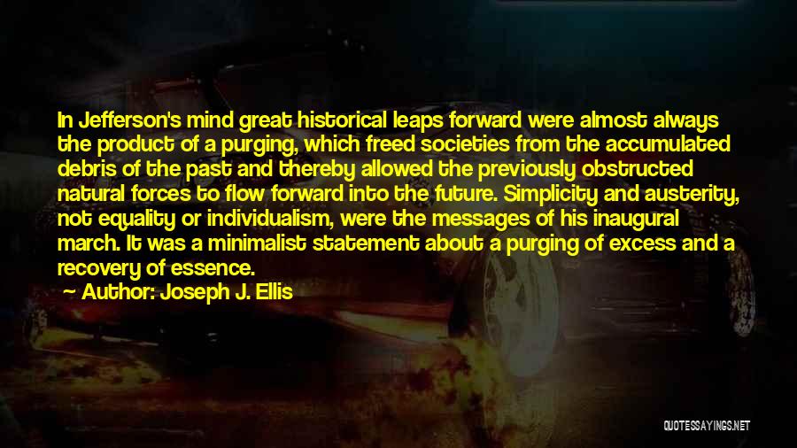 Joseph J. Ellis Quotes: In Jefferson's Mind Great Historical Leaps Forward Were Almost Always The Product Of A Purging, Which Freed Societies From The