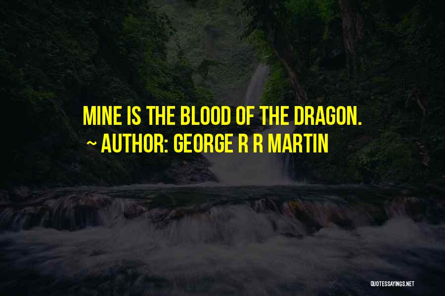 George R R Martin Quotes: Mine Is The Blood Of The Dragon.
