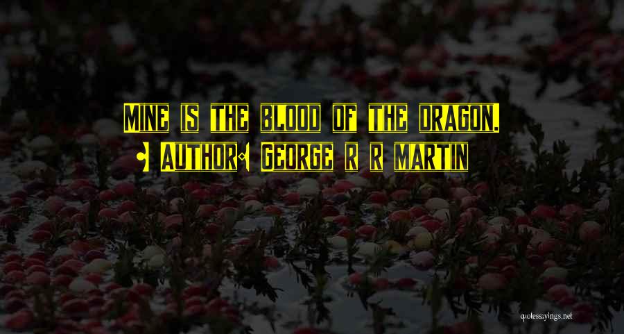 George R R Martin Quotes: Mine Is The Blood Of The Dragon.