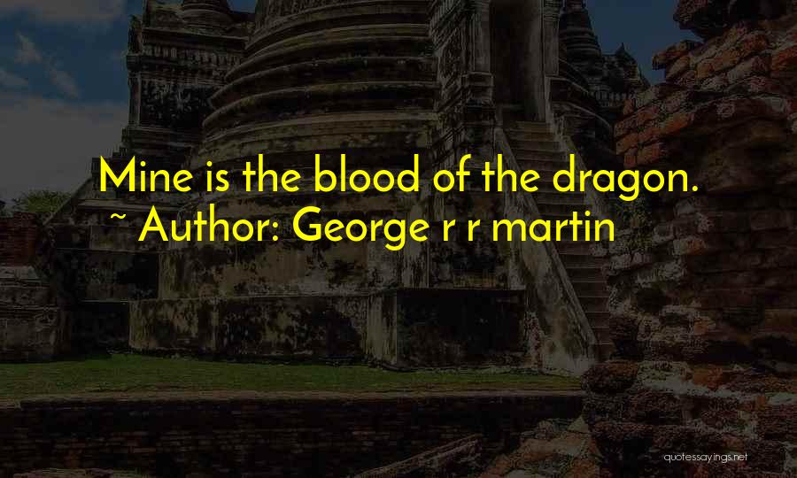 George R R Martin Quotes: Mine Is The Blood Of The Dragon.