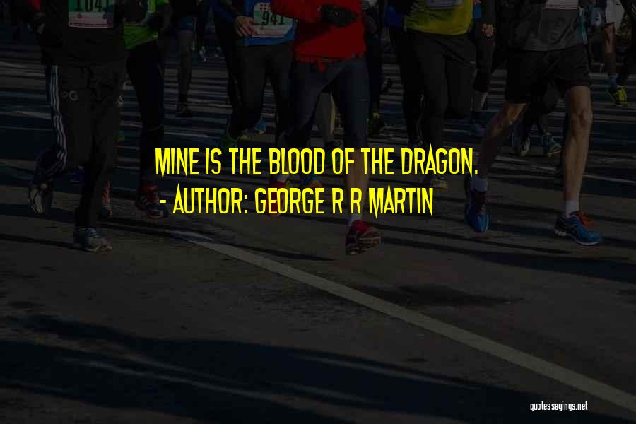 George R R Martin Quotes: Mine Is The Blood Of The Dragon.