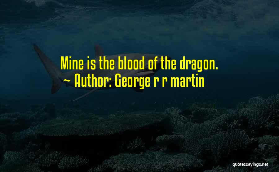 George R R Martin Quotes: Mine Is The Blood Of The Dragon.