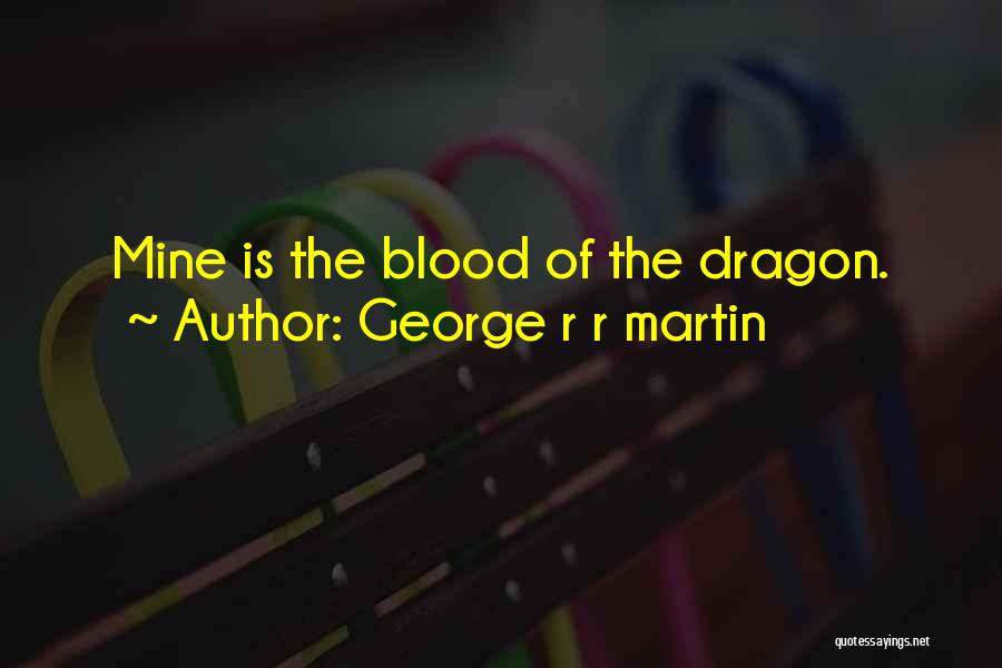 George R R Martin Quotes: Mine Is The Blood Of The Dragon.