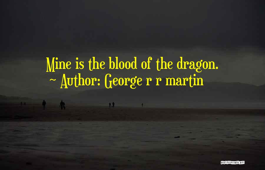 George R R Martin Quotes: Mine Is The Blood Of The Dragon.