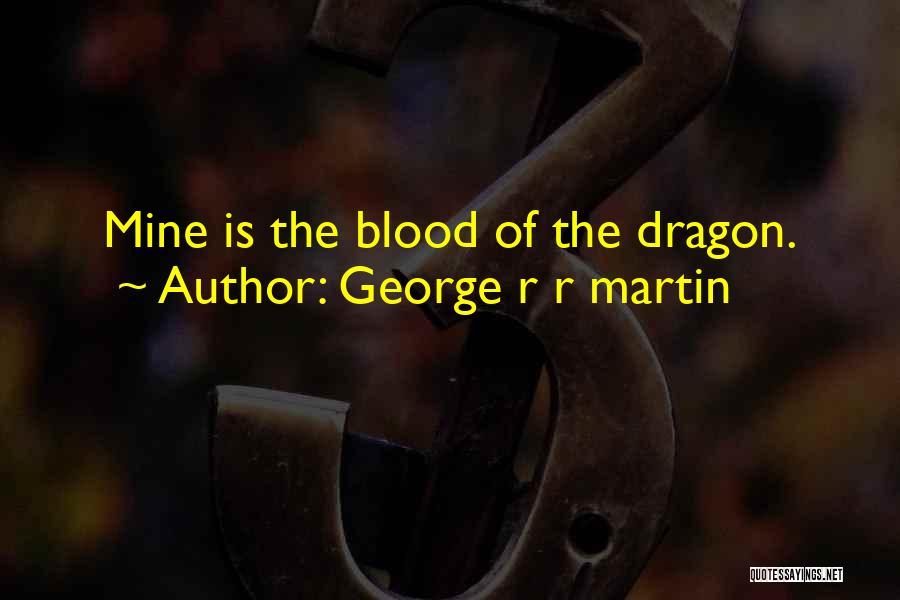 George R R Martin Quotes: Mine Is The Blood Of The Dragon.