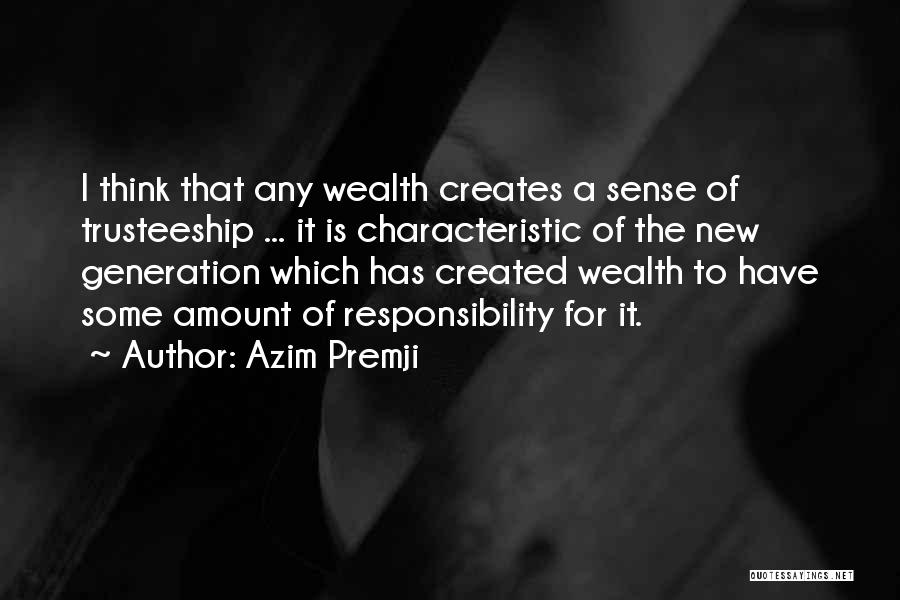 Azim Premji Quotes: I Think That Any Wealth Creates A Sense Of Trusteeship ... It Is Characteristic Of The New Generation Which Has