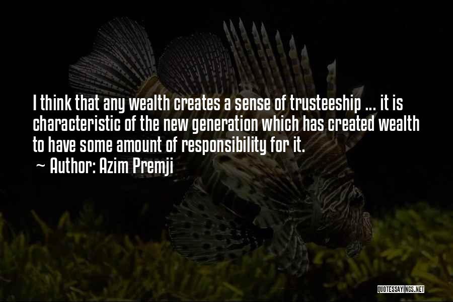 Azim Premji Quotes: I Think That Any Wealth Creates A Sense Of Trusteeship ... It Is Characteristic Of The New Generation Which Has