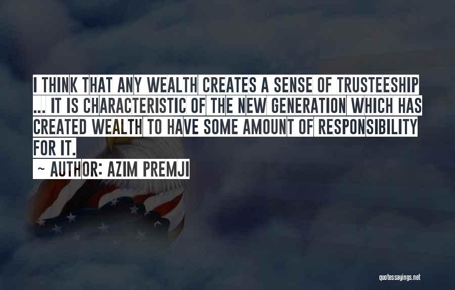 Azim Premji Quotes: I Think That Any Wealth Creates A Sense Of Trusteeship ... It Is Characteristic Of The New Generation Which Has