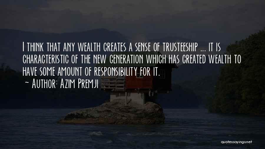 Azim Premji Quotes: I Think That Any Wealth Creates A Sense Of Trusteeship ... It Is Characteristic Of The New Generation Which Has