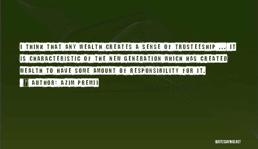 Azim Premji Quotes: I Think That Any Wealth Creates A Sense Of Trusteeship ... It Is Characteristic Of The New Generation Which Has