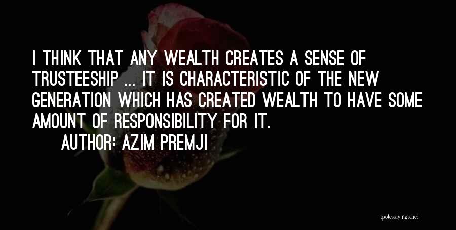 Azim Premji Quotes: I Think That Any Wealth Creates A Sense Of Trusteeship ... It Is Characteristic Of The New Generation Which Has