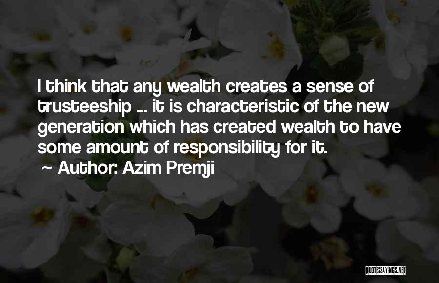 Azim Premji Quotes: I Think That Any Wealth Creates A Sense Of Trusteeship ... It Is Characteristic Of The New Generation Which Has