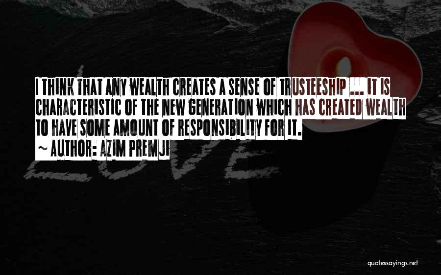 Azim Premji Quotes: I Think That Any Wealth Creates A Sense Of Trusteeship ... It Is Characteristic Of The New Generation Which Has