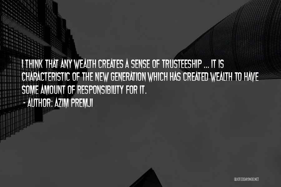 Azim Premji Quotes: I Think That Any Wealth Creates A Sense Of Trusteeship ... It Is Characteristic Of The New Generation Which Has