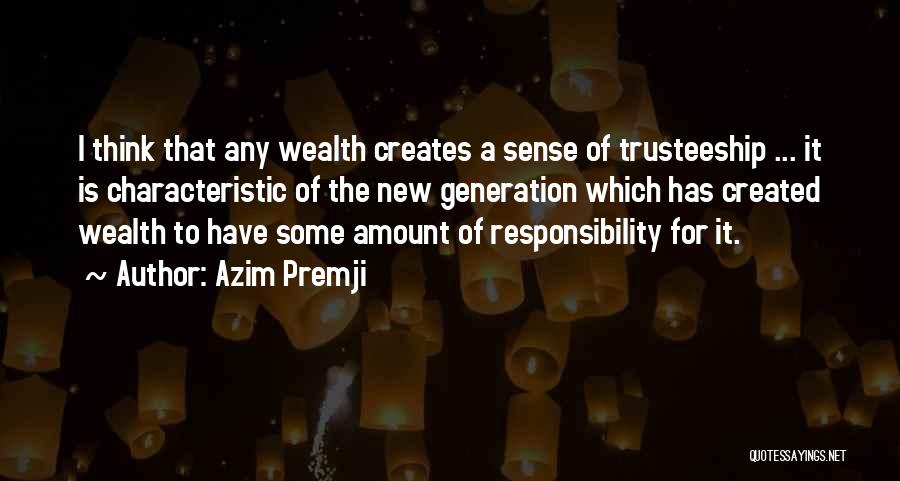 Azim Premji Quotes: I Think That Any Wealth Creates A Sense Of Trusteeship ... It Is Characteristic Of The New Generation Which Has
