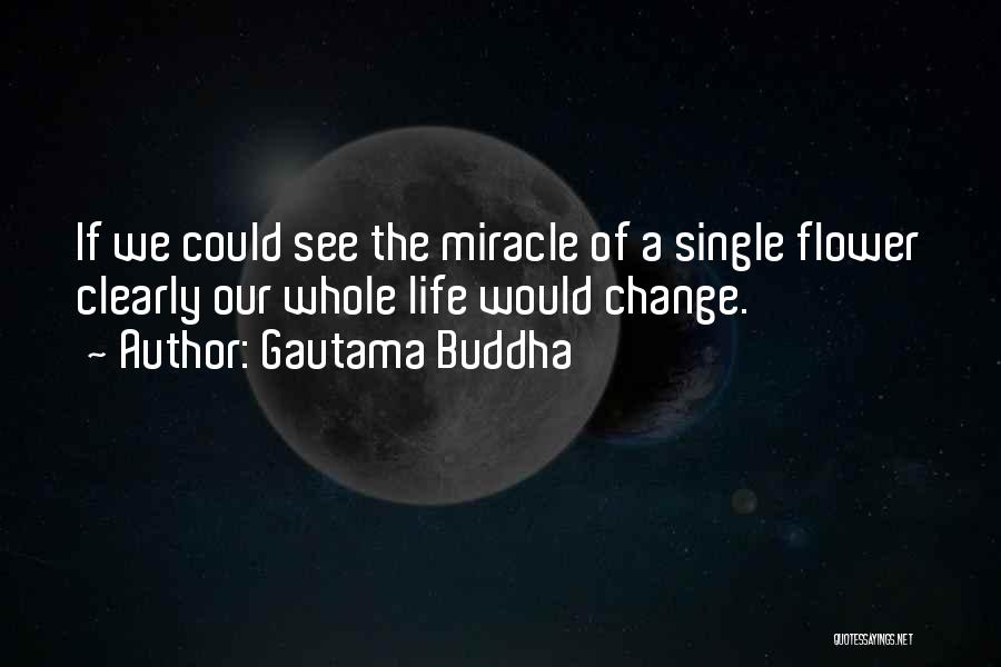 Gautama Buddha Quotes: If We Could See The Miracle Of A Single Flower Clearly Our Whole Life Would Change.