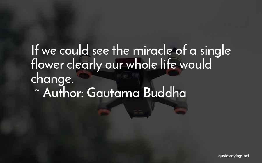 Gautama Buddha Quotes: If We Could See The Miracle Of A Single Flower Clearly Our Whole Life Would Change.