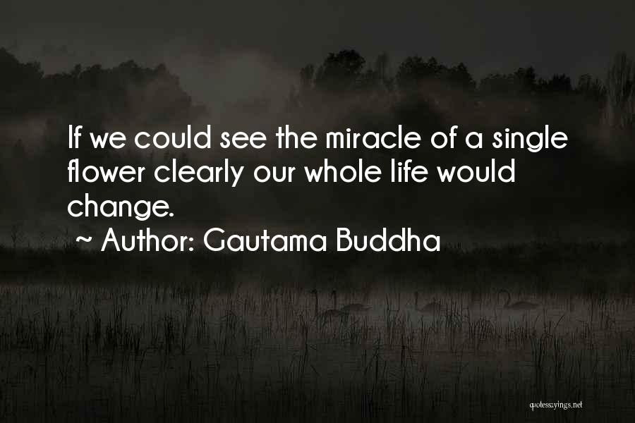 Gautama Buddha Quotes: If We Could See The Miracle Of A Single Flower Clearly Our Whole Life Would Change.