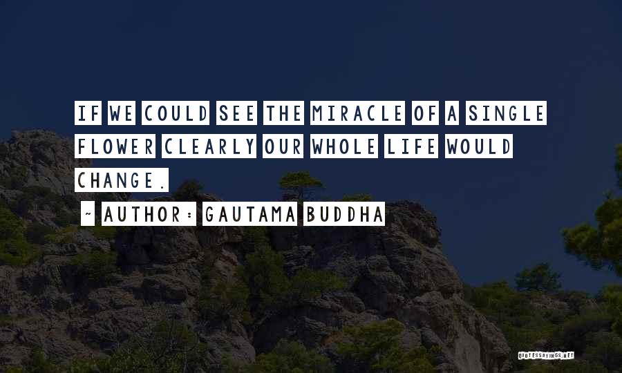Gautama Buddha Quotes: If We Could See The Miracle Of A Single Flower Clearly Our Whole Life Would Change.