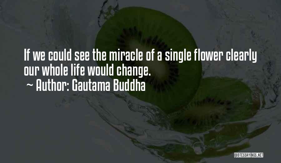Gautama Buddha Quotes: If We Could See The Miracle Of A Single Flower Clearly Our Whole Life Would Change.