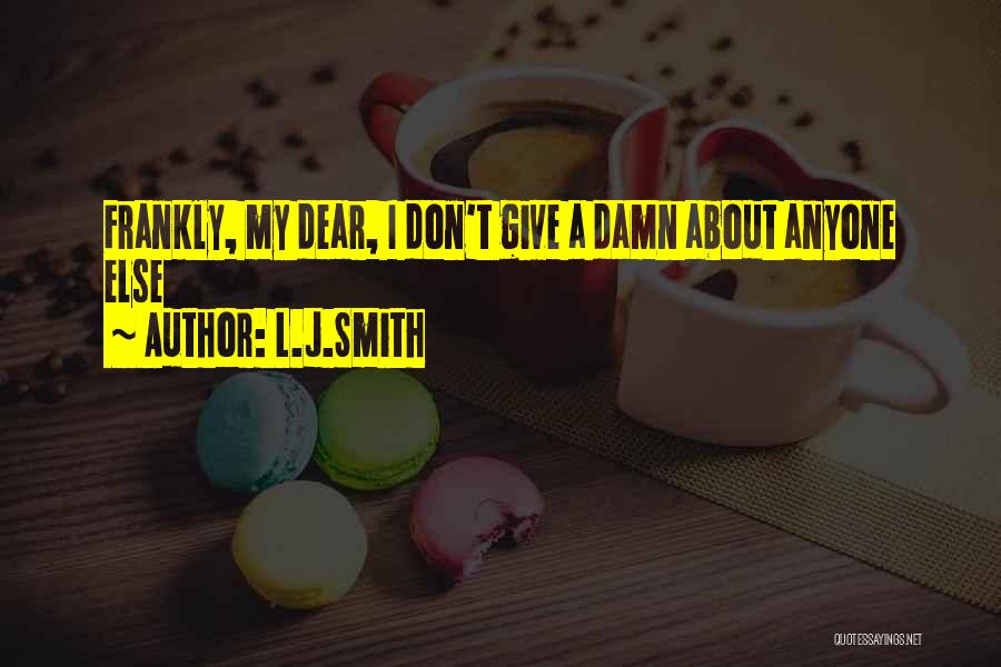 L.J.Smith Quotes: Frankly, My Dear, I Don't Give A Damn About Anyone Else