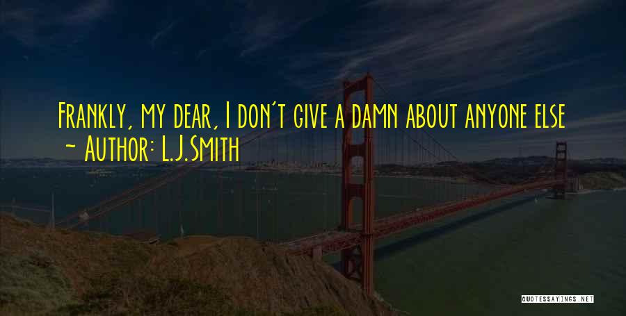 L.J.Smith Quotes: Frankly, My Dear, I Don't Give A Damn About Anyone Else