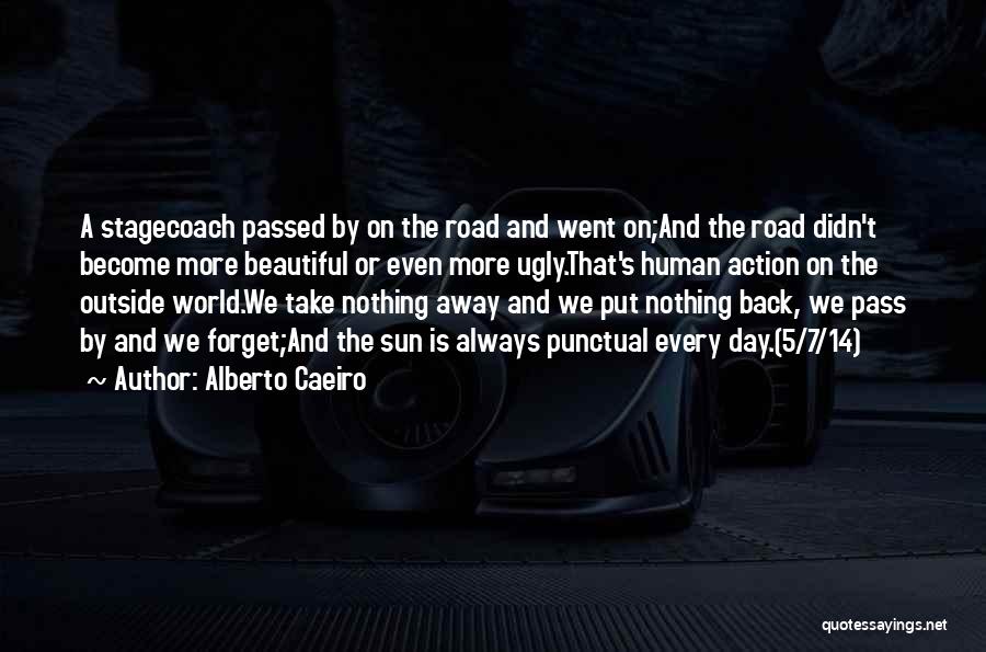 Alberto Caeiro Quotes: A Stagecoach Passed By On The Road And Went On;and The Road Didn't Become More Beautiful Or Even More Ugly.that's