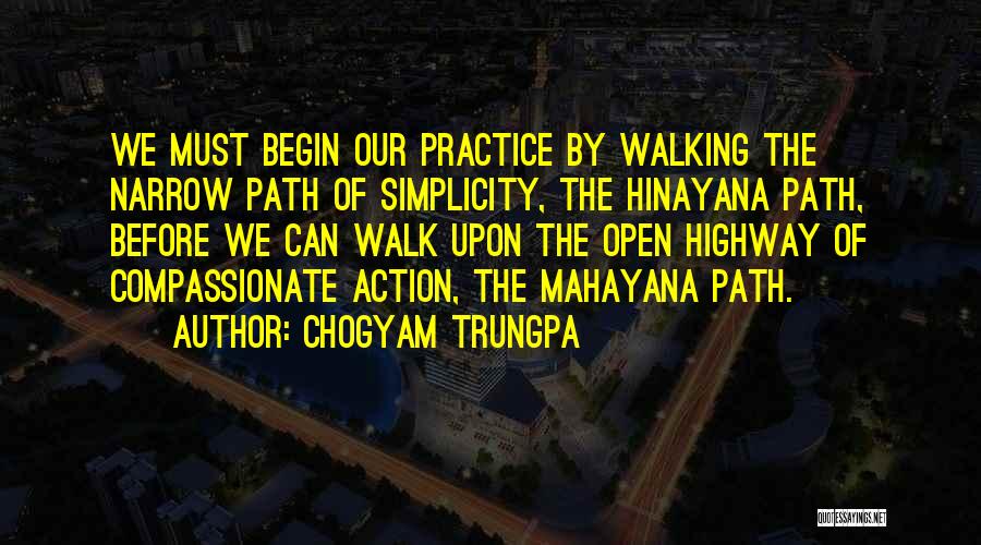Chogyam Trungpa Quotes: We Must Begin Our Practice By Walking The Narrow Path Of Simplicity, The Hinayana Path, Before We Can Walk Upon
