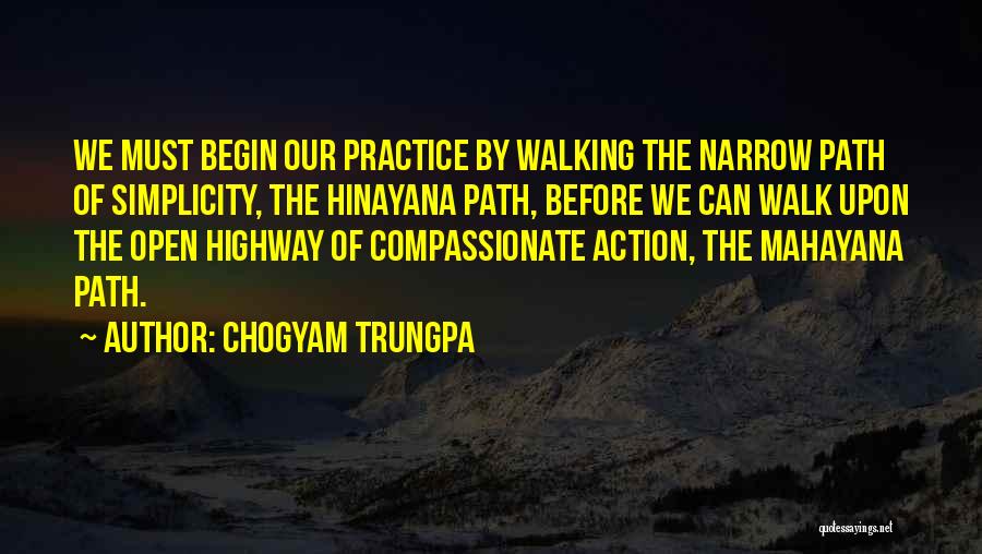 Chogyam Trungpa Quotes: We Must Begin Our Practice By Walking The Narrow Path Of Simplicity, The Hinayana Path, Before We Can Walk Upon