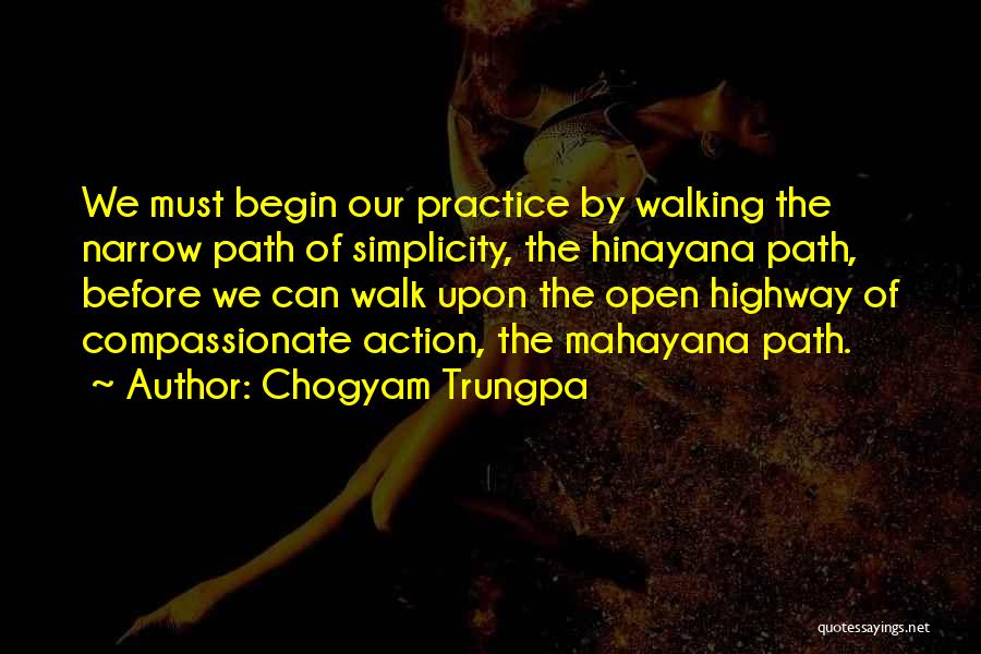 Chogyam Trungpa Quotes: We Must Begin Our Practice By Walking The Narrow Path Of Simplicity, The Hinayana Path, Before We Can Walk Upon