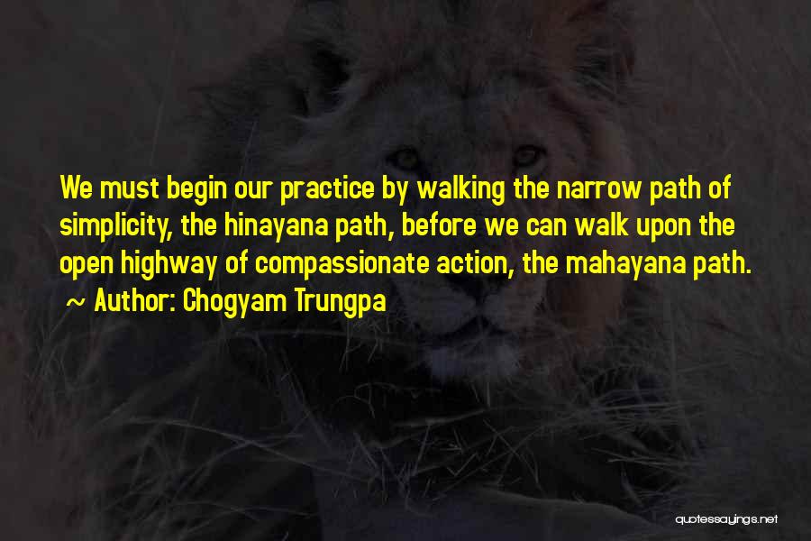 Chogyam Trungpa Quotes: We Must Begin Our Practice By Walking The Narrow Path Of Simplicity, The Hinayana Path, Before We Can Walk Upon
