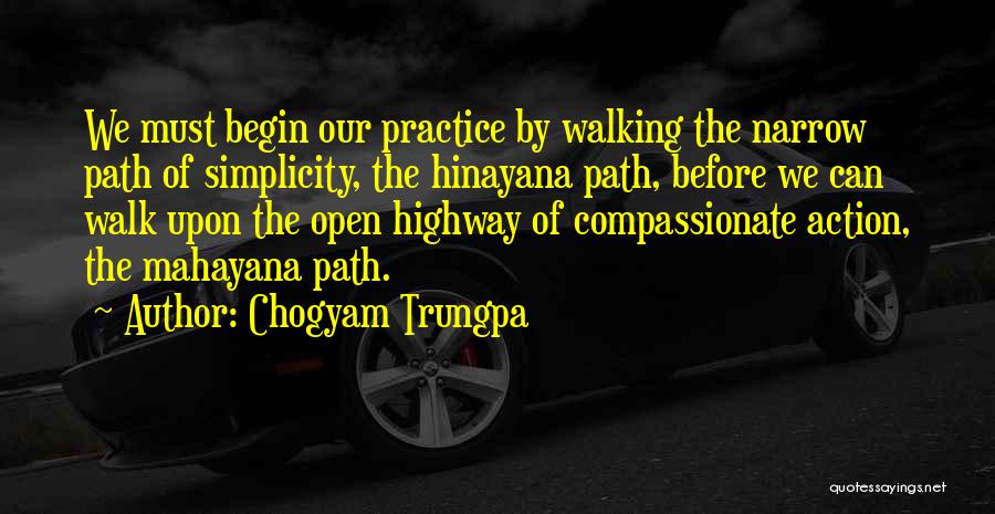Chogyam Trungpa Quotes: We Must Begin Our Practice By Walking The Narrow Path Of Simplicity, The Hinayana Path, Before We Can Walk Upon