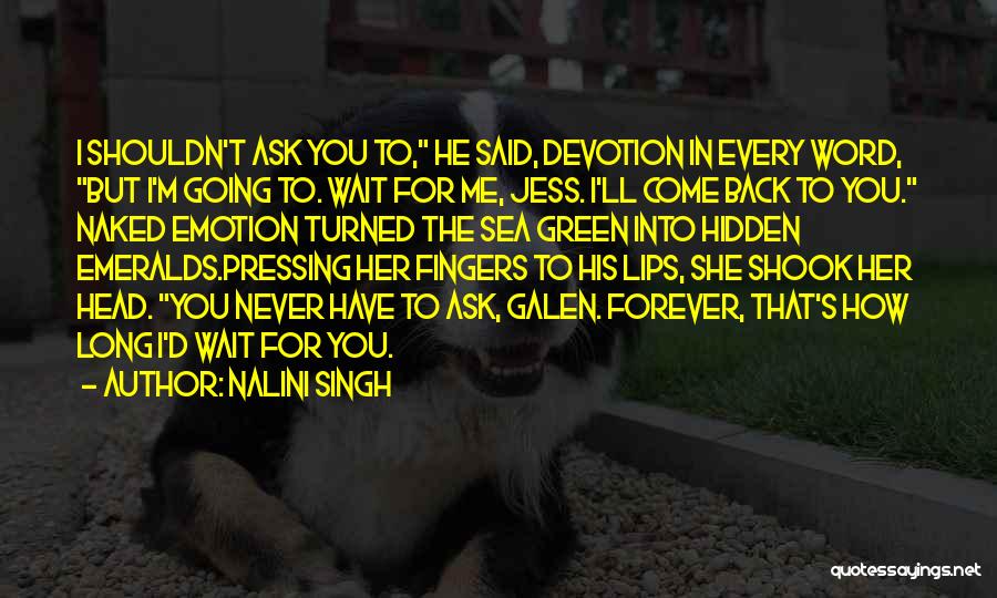 Nalini Singh Quotes: I Shouldn't Ask You To, He Said, Devotion In Every Word, But I'm Going To. Wait For Me, Jess. I'll