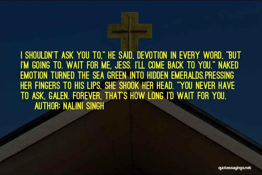 Nalini Singh Quotes: I Shouldn't Ask You To, He Said, Devotion In Every Word, But I'm Going To. Wait For Me, Jess. I'll