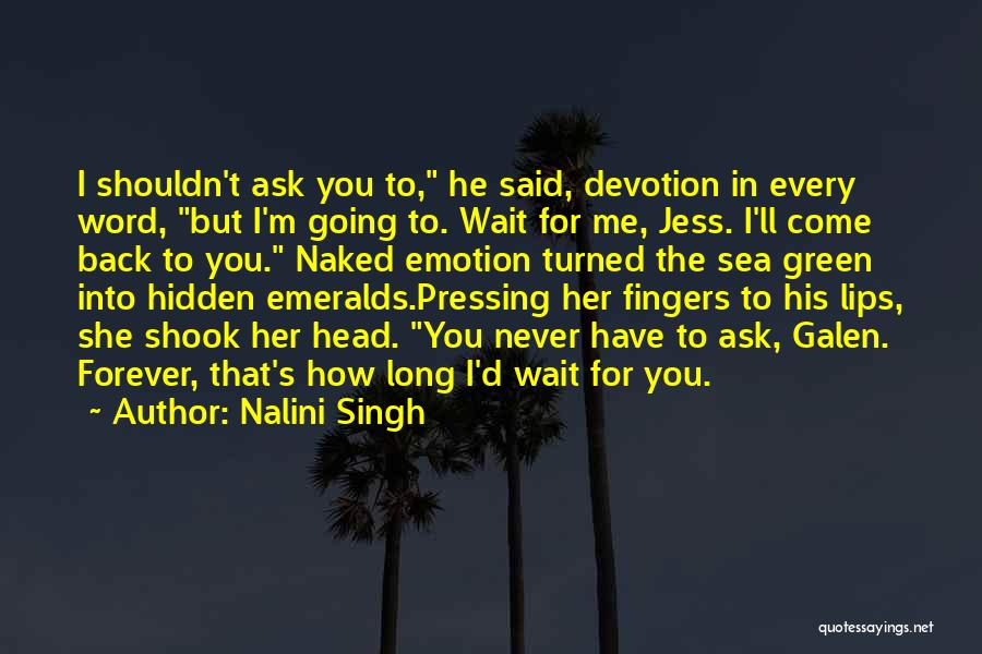 Nalini Singh Quotes: I Shouldn't Ask You To, He Said, Devotion In Every Word, But I'm Going To. Wait For Me, Jess. I'll