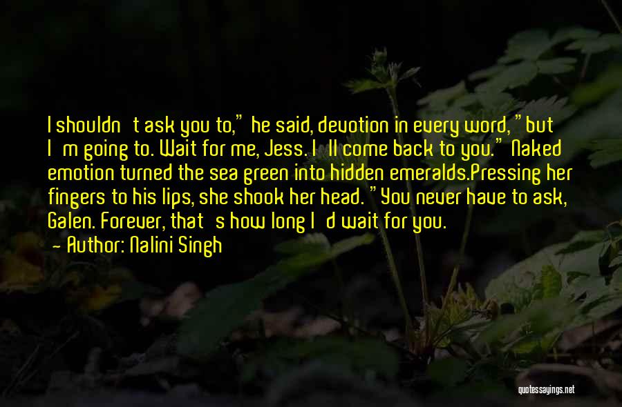 Nalini Singh Quotes: I Shouldn't Ask You To, He Said, Devotion In Every Word, But I'm Going To. Wait For Me, Jess. I'll