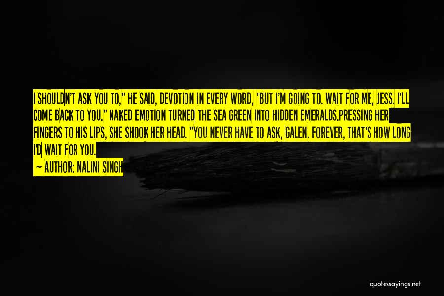 Nalini Singh Quotes: I Shouldn't Ask You To, He Said, Devotion In Every Word, But I'm Going To. Wait For Me, Jess. I'll