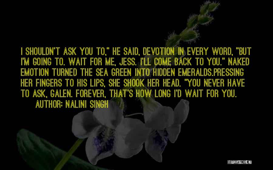 Nalini Singh Quotes: I Shouldn't Ask You To, He Said, Devotion In Every Word, But I'm Going To. Wait For Me, Jess. I'll