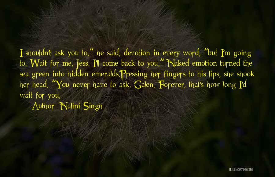 Nalini Singh Quotes: I Shouldn't Ask You To, He Said, Devotion In Every Word, But I'm Going To. Wait For Me, Jess. I'll