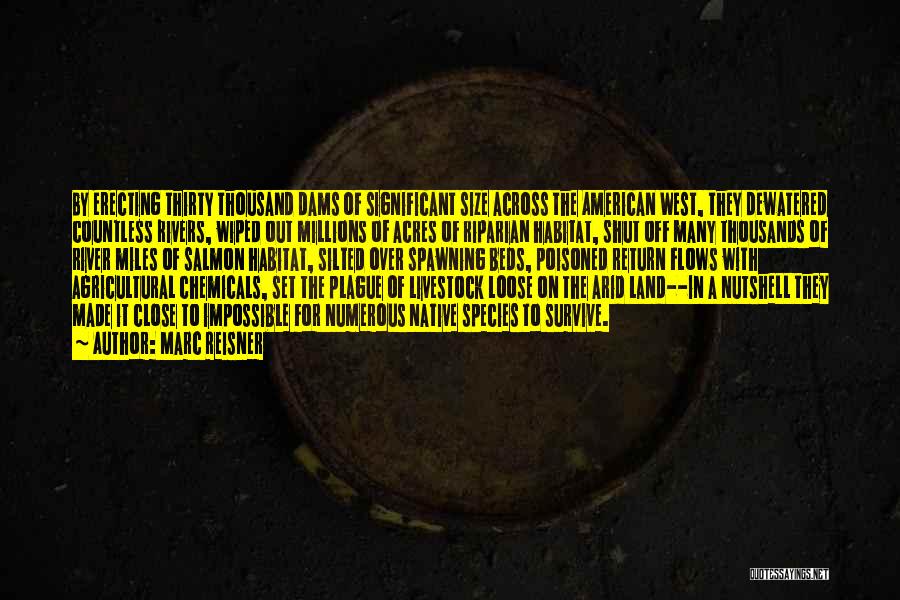 Marc Reisner Quotes: By Erecting Thirty Thousand Dams Of Significant Size Across The American West, They Dewatered Countless Rivers, Wiped Out Millions Of